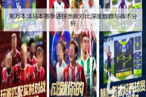 莱万本泽马本赛季进球贡献对比深度数据与战术分析